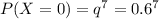 P(X=0)=q^7=0.6^7