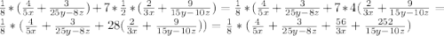 \frac{1}{8} * (\frac{4}{5x} +\frac{3}{25y-8z} ) + 7 * \frac{1}{2} * (\frac{2}{3x} + \frac{9}{15y-10z} ) = \frac{1}{8} * (\frac{4}{5x} + \frac{3}{25y-8z} + 7*4 (\frac{2}{3x} + \frac{9}{15y-10z} = \frac{1}{8} * (\frac{4}{5x} + \frac{3}{25y-8z} +28 (\frac{2}{3x} + \frac{9}{15y-10z} ))= \frac{1}{8} * (\frac{4}{5x} + \frac{3}{25y-8z} + \frac{56}{3x} + \frac{252}{15y-10z} )