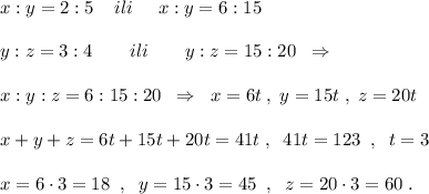 x:y=2:5\; \; \; \; ili\; \; \; \; \; x:y=6:15\\\\y:z=3:4\qquad ili\qquad y:z=15:20\; \; \Rightarrow \\\\x:y:z=6:15:20\; \; \Rightarrow \; \; x=6t\; ,\; y=15t\; ,\; z=20t\\\\x+y+z=6t+15t+20t=41t\; ,\; \; 41t=123\; \; ,\; \; t=3\\\\x=6\cdot 3=18\; \; ,\; \; y=15\cdot 3=45\; \; ,\; \; z=20\cdot 3=60\; .