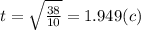 t = \sqrt{ \frac{38}{10} } = 1.949(c)