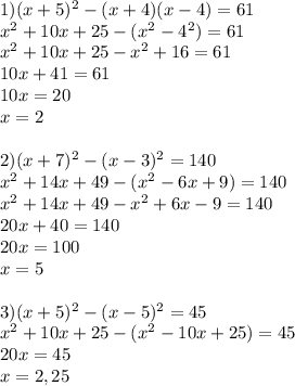 1)( x+5)^{2} - (x+4)(x-4)=61\\x^{2} +10x+25-(x^{2} -4^{2} )=61\\x^{2} +10x+25-x^{2}+16=61\\ 10x +41=61\\10x=20\\x=2\\\\2) (x+7)^{2} -(x-3)^{2} =140\\x^{2} +14x+49-(x^{2} - 6x+9)=140\\x^{2} +14x+49-x^{2}+6x-9=140\\20x +40=140\\20x=100\\x=5\\\\3)(x+5)^{2}-(x-5)^{2} =45\\x^{2} +10x+25-(x^{2} -10x +25)=45\\ 20x=45\\x= 2,25