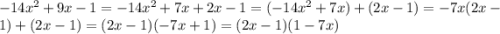 - 14 {x}^{2} + 9x - 1 = - 14 {x}^{2} + 7x + 2x - 1 = ( - 14 {x}^{2} + 7x) + (2x - 1) = - 7x(2x - 1) + (2x - 1) = (2x - 1)( - 7x + 1) = (2x - 1)(1 - 7x)