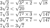 3 \sqrt{2} = \sqrt{ {3}^{2} \times 2 } = \sqrt{18} \\ 3 \sqrt{2} < \sqrt{20} \\ 7 \sqrt{3} = \sqrt{ {7}^{2} \times 3} = \sqrt{147} \\ 3 \sqrt{7} = \sqrt{ {3}^{2} \times 7 } = \sqrt{147} \\ 7 \sqrt{3} = 3 \sqrt{7}