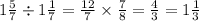 1 \frac{5}{7} \div 1 \frac{1}{7} = \frac{12}{7} \times \frac{7}{8} = \frac{4}{ 3} = 1 \frac{1}{3}