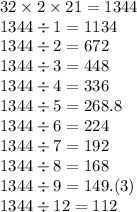 32 \times 2 \times 21 = 1344 \\ 1344 \div 1 = 1134 \\ 1344 \div 2 = 672 \\ 1344 \div 3 = 448 \\ 1344 \div 4 = 336 \\ 1344 \div 5 = 268.8 \\ 1344 \div 6 = 224 \\ 1344 \div 7 = 192 \\ 1344 \div 8 = 168 \\ 1344 \div 9 = 149.(3) \\ 1344 \div 12 = 112