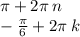 \pi + 2\pi \: n \\ - \frac{\pi}{6} + 2\pi \: k \\