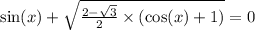 \sin(x) + \sqrt{ \frac{2 - \sqrt{3} }{2} \times ( \cos(x) + 1)} = 0 \\ \\