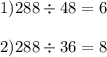 1)288 \div 48 = 6 \\ \\ 2)288 \div 36 = 8