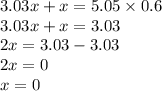 3.03x + x = 5.05 \times 0.6 \\ 3.03x + x = 3.03 \\ 2x = 3.03 - 3.03 \\ 2x = 0 \\ x = 0