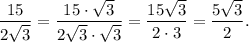 \dfrac{15}{2\sqrt {3}}=\dfrac{15 \cdot \sqrt{3}}{2\sqrt{3} \cdot \sqrt 3}=\dfrac{15\sqrt{3}}{2 \cdot 3}=\dfrac{5\sqrt 3}{2}.