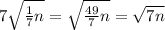 7 \sqrt{ \frac{1}{7} n} = \sqrt{ \frac{49}{7} n} = \sqrt{7n}