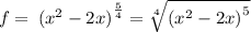 f= \: {( {x}^{2} - 2x) }^{ \frac{5}{4} } = \sqrt[4]{ {( {x}^{2} - 2x )}^{5} }