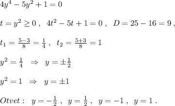 4y^4-5y^2+1=0\\\\t=y^2\geq 0\; ,\; \; 4t^2-5t+1=0\; ,\; \; D=25-16=9\; ,\\\\t_1=\frac{5-3}{8}=\frac{1}{4}\; ,\; \; t_2=\frac{5+3}{8}=1\\\\y^2=\frac{1}{4}\; \; \Rightarrow \; \; y=\pm \frac{1}{2}\\\\y^2=1\; \; \Rightarrow \; \; y=\pm 1\\\\Otvet:\; \; y=-\frac{1}{2}\; ,\; \; y=\frac{1}{2}\; ,\; \; y=-1\; ,\; \; y=1\; .