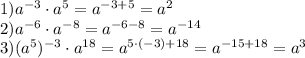 1) a^{-3}\cdot a^5=a^{-3+5}=a^2\\ 2) a^{-6} \cdot a^{-8}=a^{-6-8}=a^{-14}\\ 3) (a^5)^{-3}\cdot a^{18 }=a^{5\cdot(-3)+18}=a^{-15+18}=a^3