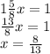 1 \frac{5}{8} x = 1 \\ \frac{13}{8}x = 1 \\ x = \frac{8}{13}