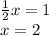 \frac{1}{2} x = 1 \\ x = 2