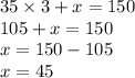 35 \times 3 + x = 150 \\ 105 + x = 150 \\ x = 150 - 105 \\ x =45