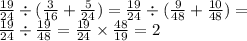 \frac{19}{24 } \div ( \frac{3}{16} + \frac{5}{24}) = \frac{19}{24 } \div ( \frac{9}{48} + \frac{10}{48} ) = \\ \frac{19}{24 } \div \frac{19}{48} = \frac{19}{24} \times \frac{48}{19} = 2