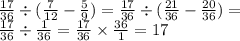 \frac{17}{36} \div ( \frac{7}{12} - \frac{5}{9} ) = \frac{17}{36} \div ( \frac{21}{36} - \frac{20}{36} ) = \\ \frac{17}{36} \div \frac{1}{36} = \frac{17}{36} \times \frac{36}{1} = 17