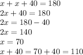 x + x + 40 = 180 \\ 2x + 40 = 180 \\ 2x = 180 - 40 \\ 2x = 140 \\ x = 70 \\ x + 40 = 70 + 40 = 110