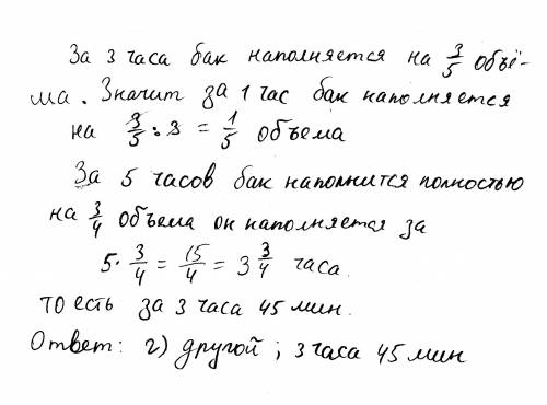 За 3 часа бак наполняется на 3/5 своего объёма. за какое время он наполняется на 3/4 объёма? а) за 3