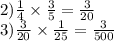 2) \frac{1}{4} \times \frac{3}{5} = \frac{3}{20} \\ 3) \frac{3}{20} \times \frac{1}{25} = \frac{3}{500}