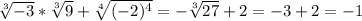 \sqrt[3]{-3} *\sqrt[3]{9} +\sqrt[4]{(-2)^4} =-\sqrt[3]{27} +2=-3+2=-1