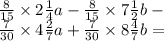 \frac{8}{15} \times 2 \frac{1}{4} a - \frac{8}{15} \times 7 \frac{1}{2} b - \\ \frac{7}{30} \times 4 \frac{2}{7} a + \frac{7}{30} \times 8 \frac{4}{7} b =