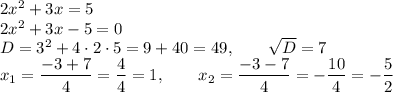 2x^2+3x=5\\2x^2+3x-5=0\\D=3^2+4 \cdot 2 \cdot 5=9+40=49, \qquad \sqrt{D}=7\\x_1=\dfrac{-3+7}{4}=\dfrac{4}{4}=1, \qquad x_2=\dfrac{-3-7}{4}=-\dfrac{10}{4}=-\dfrac{5}{2}