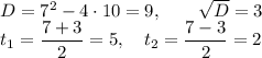 D=7^2-4 \cdot 10=9, \qquad \sqrt{D}=3\\t_1=\dfrac{7+3}{2}=5, \quad t_2=\dfrac{7-3}{2}=2