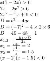 x(7 - 2x) 6 \\ 7x - 2 {x}^{2} 6 \\ 2 {x}^{2} - 7x + 6 < 0 \\ D = b {}^{2} - 4ac \\ D = ( - 7) {}^{2} - 4 \times 2 \times 6 \\ D = 49 - 48 = 1 \\ x_{1.2} = \frac{ - b + \sqrt{D} }{2a} \\ x_1 = \frac{7 + 1}{4} = 2 \\ x_{2} = \frac{7 - 1}{4} = 1.5 \\ (x - 2)(x - 1.5) < 0