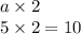 a \times 2 \\ 5 \times 2 = 10