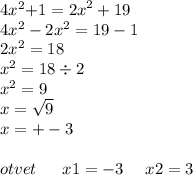 4x {}^{2} { + 1 = 2x}^{2} + 19 \\ 4x { }^{2} - 2 {x}^{2} = 19 - 1 \\ 2 {x}^{2} = 18 \\ x {}^{2} = 18 \div 2 \\ {x}^{2} = 9 \\ x = \sqrt{9} \\ x = + - 3 \\ \\ otvet \: \: \: \: \: \: \: x {1} = - 3 \: \: \: \: \: \:x {2} = 3