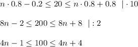 n\cdot 0.8-0.2\leq 20\leq n\cdot 0.8+0.8~~|\cdot 10\\ \\ 8n-2\leq 200\leq 8n+8~~|:2\\ \\ 4n-1\leq 100\leq 4n+4