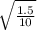 \sqrt{\frac{1.5}{10} }