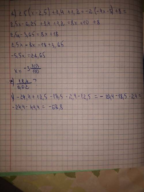 Решить поэтапно 1) 2,5(x-2,5)+1,4+1,2=-2(-4x-5)+ 2)18,4: 0,02+4,8 *2-11,2-2= 3)-24,4+12,5-18,5*2,4-1