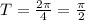 T=\frac{2\pi }{4} =\frac{\pi }{2}