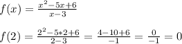 f(x)=\frac{x^{2}-5x+6 }{x-3}\\\\f(2)=\frac{2^{2}-5*2+6 }{2-3}=\frac{4-10+6}{-1} =\frac{0}{-1}=0