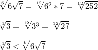 \sqrt[6]{6\sqrt{7} } =\sqrt[12]{6^{2} *7} =\sqrt[12]{252} \\ \\ \sqrt[4]{3} =\sqrt[12]{3^{3} }=\sqrt[12]{27} \\ \\ \sqrt[4]{3}