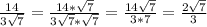 \frac{14}{3\sqrt{7}} =\frac{14*\sqrt{7}}{3\sqrt{7}*\sqrt{7}}=\frac{14\sqrt{7}}{3*7}=\frac{2\sqrt{7}}{3}