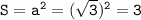 \tt S=a^2=(\sqrt{3})^2=3