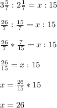 3\frac{5}{7}:2\frac{1}{7}=x:15\\\\\frac{26}{7}:\frac{15}{7}=x:15\\\\\frac{26}{7}*\frac{7}{15}=x:15\\\\\frac{26}{15}=x:15\\\\x=\frac{26}{15}*15\\\\x=26