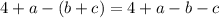 4 + a - (b + c) = 4 + a - b - c