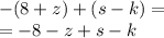 - (8 + z) + (s - k) = \\ = - 8 - z + s - k