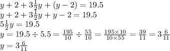 y + 2 + 3 \frac{1}{2} y + (y - 2) = 19.5 \\ y + 2 + 3 \frac{1}{2} y + y - 2= 19.5 \\ 5 \frac{1}{2} y = 19.5 \\ y = 19.5 \div 5.5 = \frac{195}{10} \div \frac{55}{10} = \frac{195 \times 10}{10 \times 55} = \frac{39}{11} = 3 \frac{6}{11} \\ y = 3 \frac{6}{11}