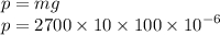 p = mg \\p = 2700 \times 10 \times 100 \times {10}^{ - 6}