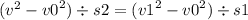 ( {v}^{2} - {v0}^{2} ) \div s2 = ( {v1}^{2} - {v0}^{2} ) \div s1