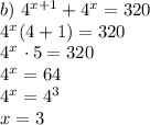 b) \ 4^{x+1} + 4^{x} = 320\\4^{x}(4 + 1) = 320\\4^{x} \ \cdotp 5 = 320\\4^{x} = 64\\4^{x} = 4^{3}\\x = 3