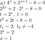 _{B}) \ 4^{x} + 2^{x+1} - 8 = 0\\2^{2x} + 2 \ \cdotp 2^{x} - 8 = 0\\t = 2^{x}, \ t 0\\t^{2} + 2t - 8 = 0\\ t_{1} = 2; \ t_{2} \neq -4\\2^{x} = 2\\x = 1