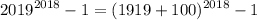 \displaystyle 2019^{2018}-1=(1919+100)^{2018}-1